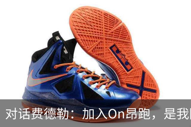 对话费德勒:加入On昂跑,是我回馈网球的一种方式