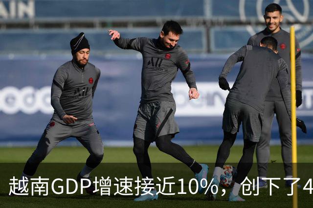 越南GDP增速接近10%，创下了4年来的最高纪录。
